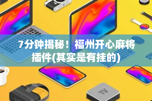 7分钟揭秘！福州开心麻将插件(其实是有挂的)