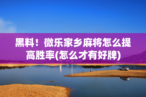 黑料！微乐家乡麻将怎么提高胜率(怎么才有好牌)