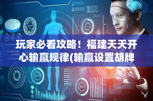 玩家必看攻略！福建天天开心输赢规律(输赢设置胡牌规律)