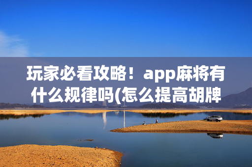 玩家必看攻略！app麻将有什么规律吗(怎么提高胡牌率)