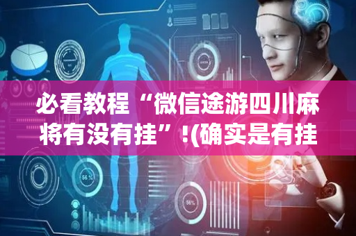 必看教程“微信途游四川麻将有没有挂”!(确实是有挂)-抖音