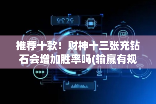 推荐十款！财神十三张充钻石会增加胜率吗(输赢有规律)