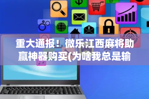 重大通报！微乐江西麻将助赢神器购买(为啥我总是输)
