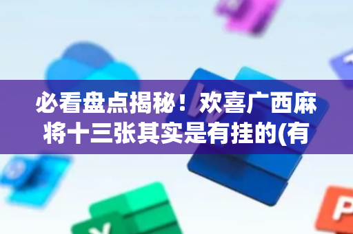 必看盘点揭秘！欢喜广西麻将十三张其实是有挂的(有什么规律吗)