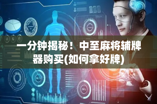 一分钟揭秘！中至麻将辅牌器购买(如何拿好牌)
