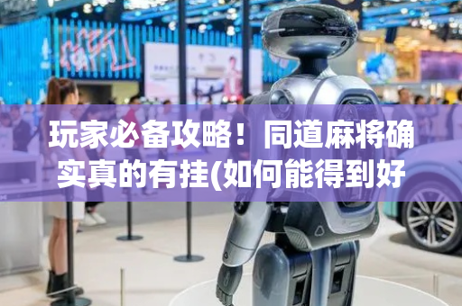 玩家必备攻略！同道麻将确实真的有挂(如何能得到好牌)