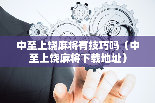 中至上饶麻将有技巧吗（中至上饶麻将下载地址）