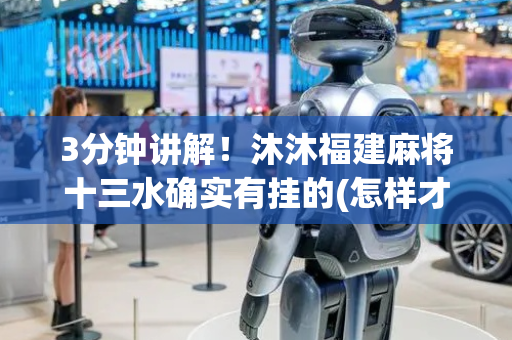 3分钟讲解！沐沐福建麻将十三水确实有挂的(怎样才能赢)
