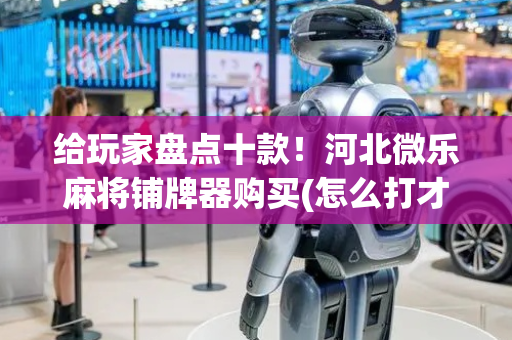 给玩家盘点十款！河北微乐麻将铺牌器购买(怎么打才赢)