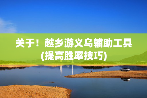 关于！越乡游义乌辅助工具(提高胜率技巧)