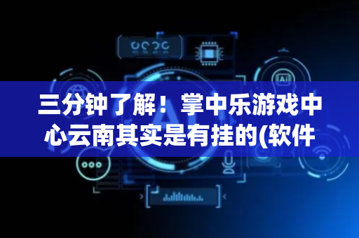 三分钟了解！掌中乐游戏中心云南其实是有挂的(软件怎么打赢)