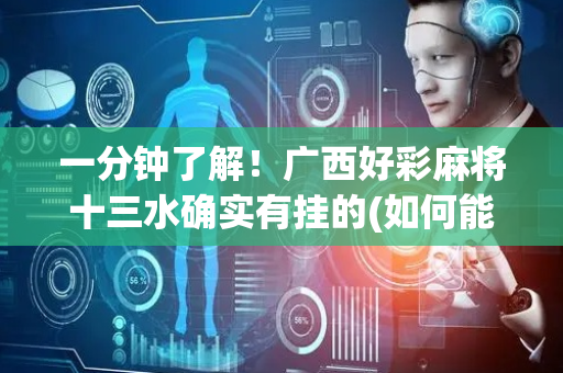 一分钟了解！广西好彩麻将十三水确实有挂的(如何能一直赢)