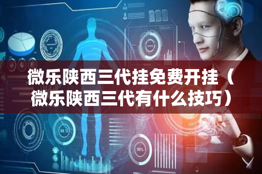 微乐陕西三代挂免费开挂（微乐陕西三代有什么技巧）