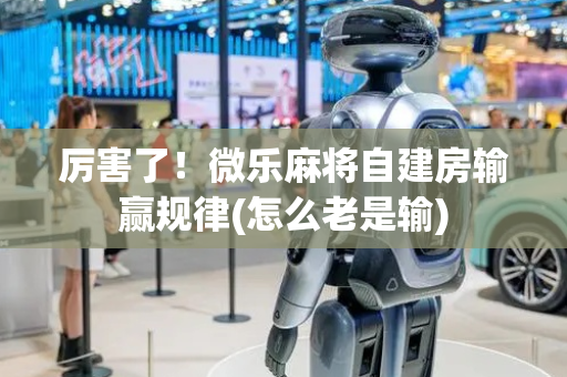 厉害了！微乐麻将自建房输赢规律(怎么老是输)