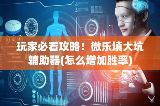 玩家必看攻略！微乐填大坑辅助器(怎么增加胜率)