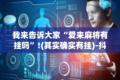 我来告诉大家“爱来麻将有挂吗”!(其实确实有挂)-抖音
