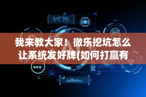 我来教大家！微乐挖坑怎么让系统发好牌(如何打赢有插件吗)