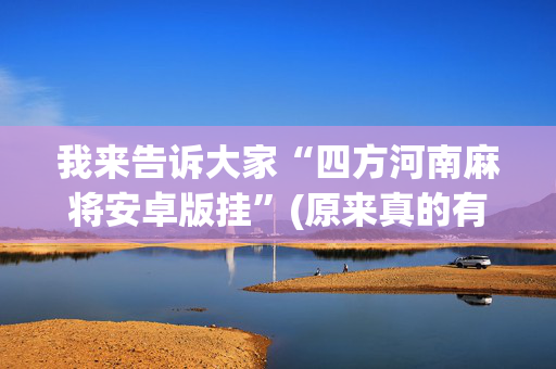 我来告诉大家“四方河南麻将安卓版挂”(原来真的有挂)-抖音