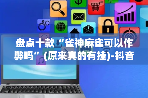 盘点十款“雀神麻雀可以作弊吗”(原来真的有挂)-抖音