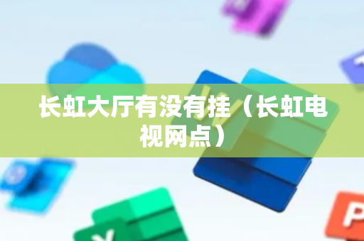 长虹大厅有没有挂（长虹电视网点）