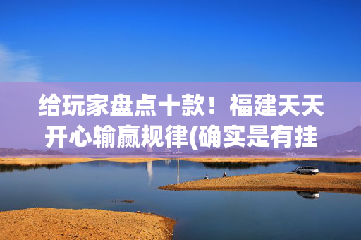 给玩家盘点十款！福建天天开心输赢规律(确实是有挂)