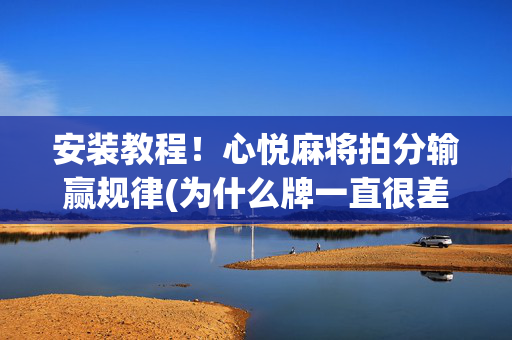 安装教程！心悦麻将拍分输赢规律(为什么牌一直很差)