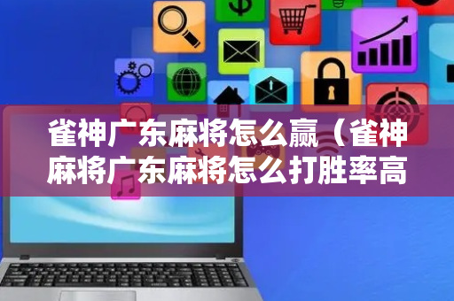 雀神广东麻将怎么赢（雀神麻将广东麻将怎么打胜率高）