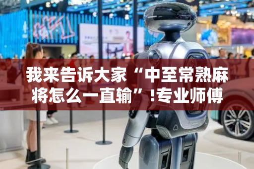 我来告诉大家“中至常熟麻将怎么一直输”!专业师傅带你一起了解（详细教程）-抖音