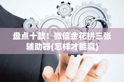 盘点十款！微信金花拼三张辅助器(怎样才能赢)