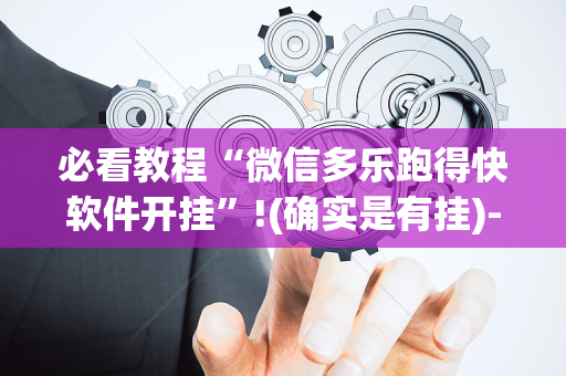 必看教程“微信多乐跑得快软件开挂”!(确实是有挂)-抖音