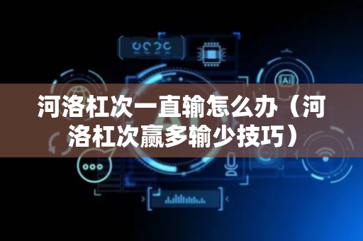 河洛杠次一直输怎么办（河洛杠次赢多输少技巧）