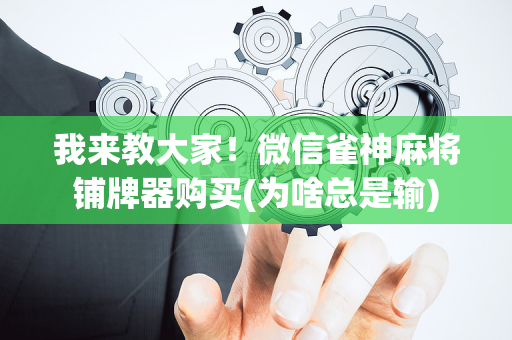 我来教大家！微信雀神麻将铺牌器购买(为啥总是输)