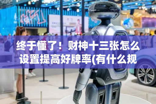 终于懂了！财神十三张怎么设置提高好牌率(有什么规律)