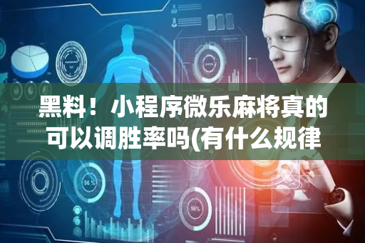 黑料！小程序微乐麻将真的可以调胜率吗(有什么规律)