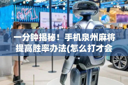 一分钟揭秘！手机泉州麻将提高胜率办法(怎么打才会赢)
