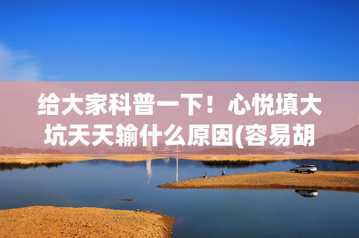 给大家科普一下！心悦填大坑天天输什么原因(容易胡牌的技巧)