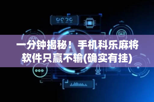 一分钟揭秘！手机科乐麻将软件只赢不输(确实有挂)