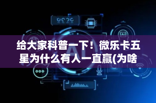 给大家科普一下！微乐卡五星为什么有人一直赢(为啥我总是输)