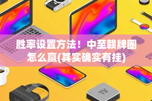 胜率设置方法！中至赣牌圈怎么赢(其实确实有挂)
