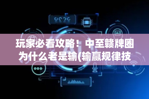 玩家必看攻略！中至赣牌圈为什么老是输(输赢规律技巧)