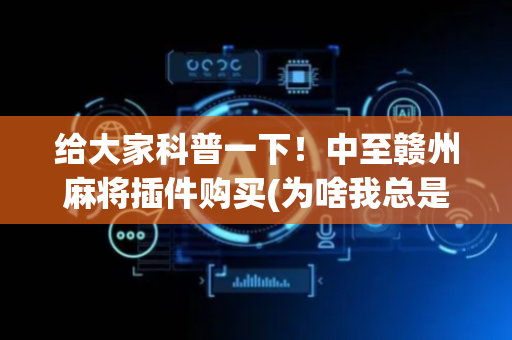 给大家科普一下！中至赣州麻将插件购买(为啥我总是输)