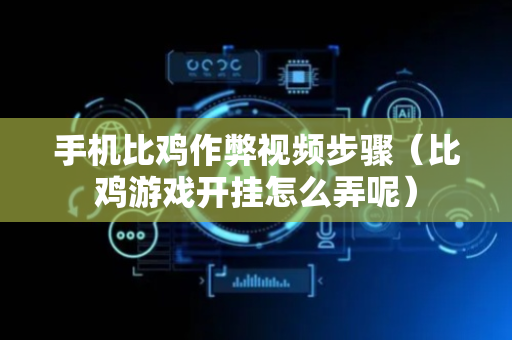 手机比鸡作弊视频步骤（比鸡游戏开挂怎么弄呢）