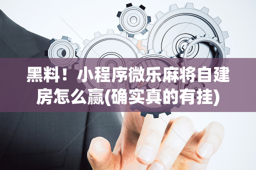 黑料！小程序微乐麻将自建房怎么赢(确实真的有挂)