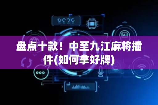 盘点十款！中至九江麻将插件(如何拿好牌)