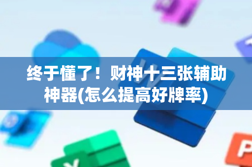 终于懂了！财神十三张辅助神器(怎么提高好牌率)