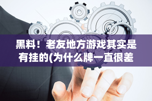 黑料！老友地方游戏其实是有挂的(为什么牌一直很差)