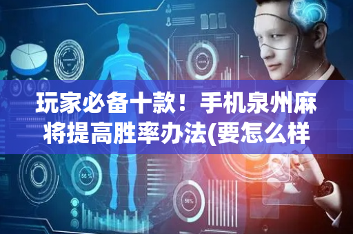 玩家必备十款！手机泉州麻将提高胜率办法(要怎么样拿到好牌)