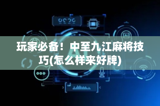 玩家必备！中至九江麻将技巧(怎么样来好牌)