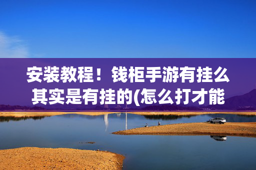 安装教程！钱柜手游有挂么其实是有挂的(怎么打才能赢)