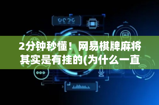 2分钟秒懂！网易棋牌麻将其实是有挂的(为什么一直输)